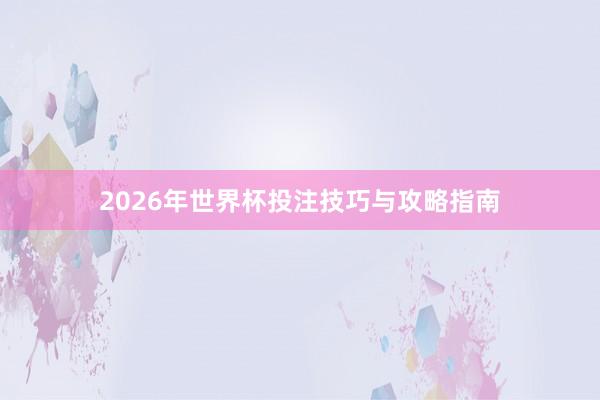 2026年世界杯投注技巧与攻略指南