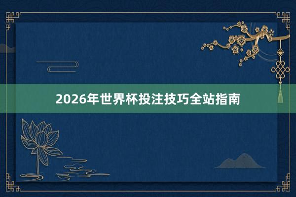 2026年世界杯投注技巧全站指南