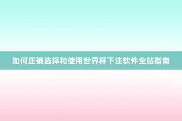 如何正确选择和使用世界杯下注软件全站指南
