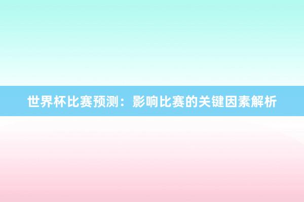 世界杯比赛预测：影响比赛的关键因素解析
