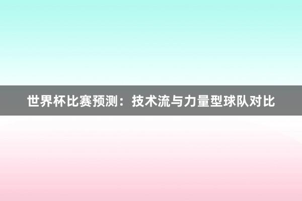 世界杯比赛预测：技术流与力量型球队对比