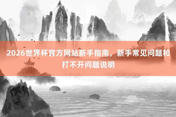 2026世界杯官方网站新手指南，新手常见问题和打不开问题说明