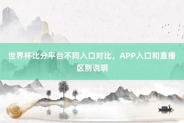世界杯比分平台不同入口对比，APP入口和直播区别说明