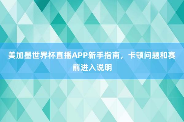 美加墨世界杯直播APP新手指南，卡顿问题和赛前进入说明