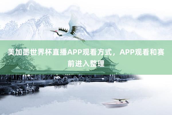 美加墨世界杯直播APP观看方式，APP观看和赛前进入整理