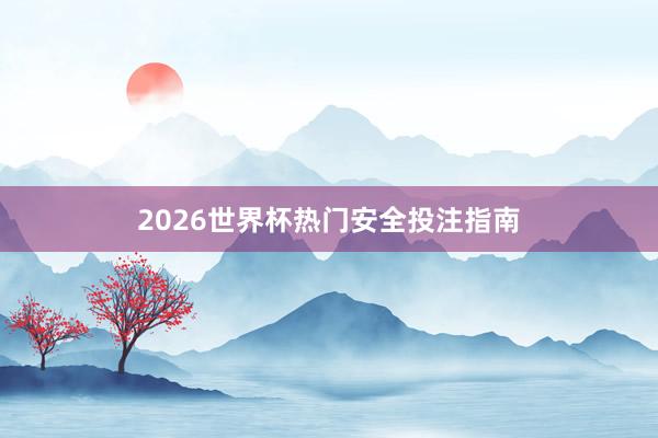 2026世界杯热门安全投注指南