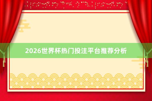 2026世界杯热门投注平台推荐分析