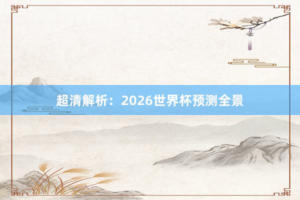 超清解析：2026世界杯预测全景