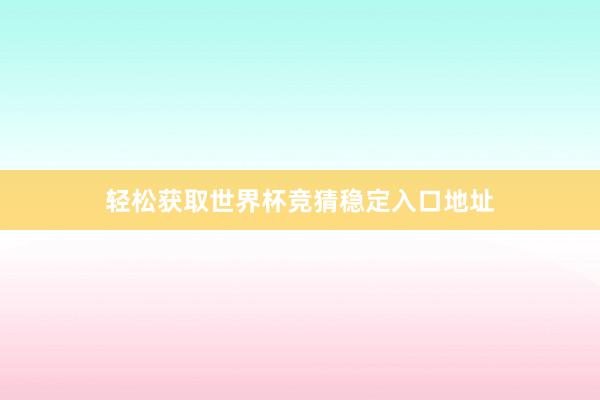 轻松获取世界杯竞猜稳定入口地址