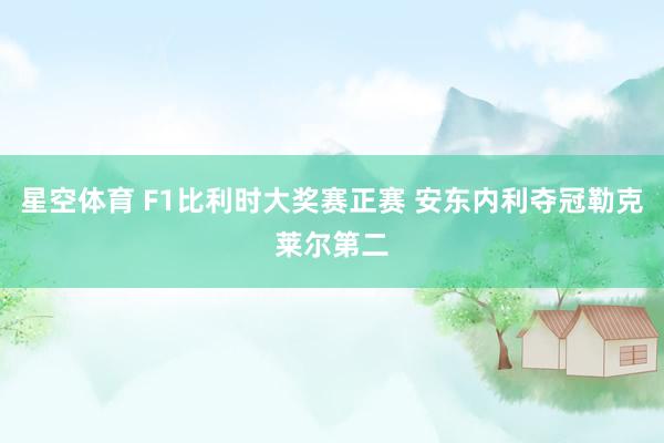 星空体育 F1比利时大奖赛正赛 安东内利夺冠勒克莱尔第二