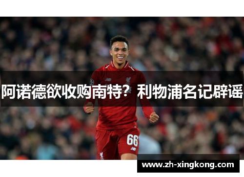 阿诺德欲收购南特？利物浦名记辟谣