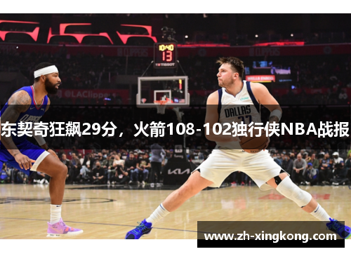 东契奇狂飙29分，火箭108-102独行侠NBA战报