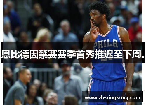 恩比德因禁赛赛季首秀推迟至下周。