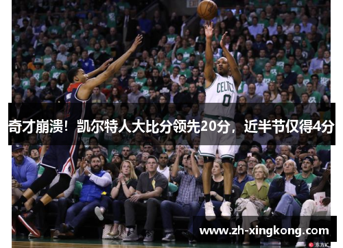 奇才崩溃!凯尔特人大比分领先20分,近半节仅得4分 奇才崩溃!凯尔特人大比分领先20分,近半节仅得4分