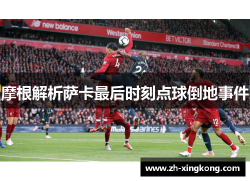 摩根解析萨卡最后时刻点球倒地事件 摩根解析萨卡最后时刻点球倒地事件