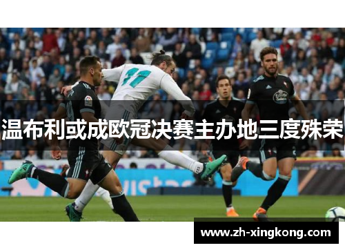 温布利或成欧冠决赛主办地三度殊荣 温布利或成欧冠决赛主办地三度殊荣