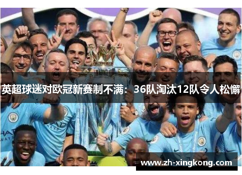 英超球迷对欧冠新赛制不满:36队淘汰12队令人松懈 英超球迷对欧冠新赛制不满:36队淘汰12队令人松懈