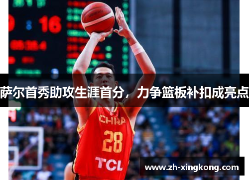 萨尔首秀助攻生涯首分,力争篮板补扣成亮点 萨尔首秀助攻生涯首分,力争篮板补扣成亮点