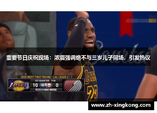 重要节日庆祝现场:浓眉强调绝不与三岁儿子同场,引发热议 重要节日庆祝现场:浓眉强调绝不与三岁儿子同场,引发热议